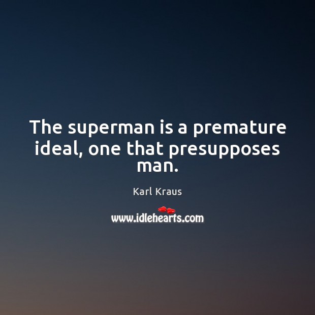 The superman is a premature ideal, one that presupposes man. Karl Kraus Picture Quote