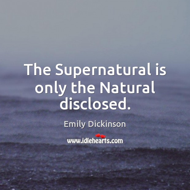 The Supernatural is only the Natural disclosed. Emily Dickinson Picture Quote
