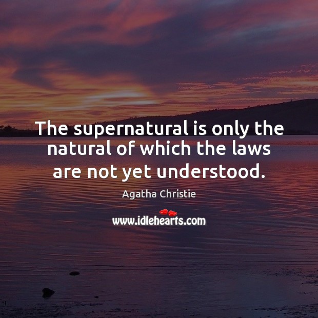 The supernatural is only the natural of which the laws are not yet understood. Agatha Christie Picture Quote