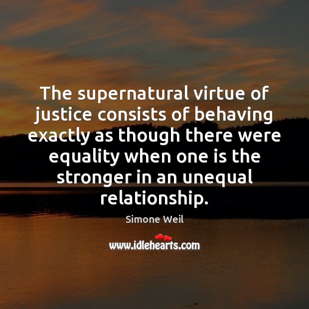 The supernatural virtue of justice consists of behaving exactly as though there Simone Weil Picture Quote