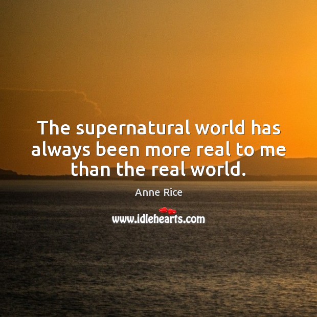 The supernatural world has always been more real to me than the real world. Anne Rice Picture Quote