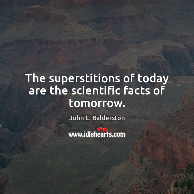 The superstitions of today are the scientific facts of tomorrow. John L. Balderston Picture Quote