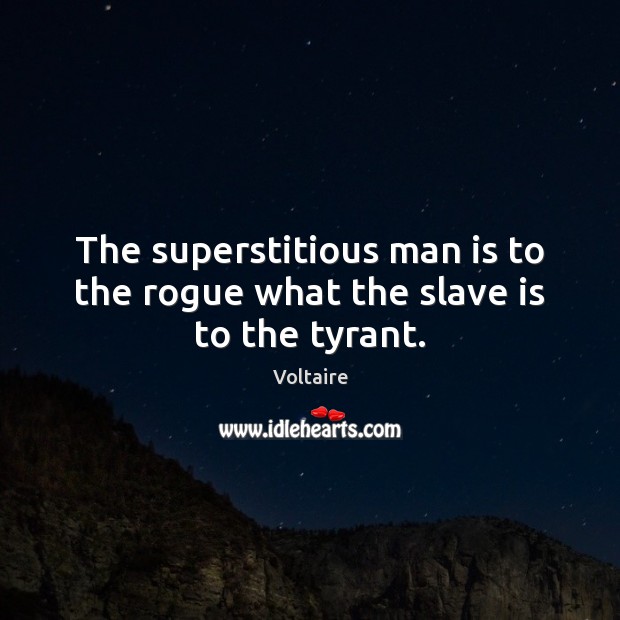 The superstitious man is to the rogue what the slave is to the tyrant. Voltaire Picture Quote