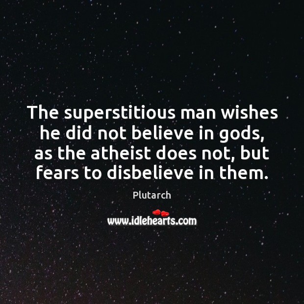 The superstitious man wishes he did not believe in Gods, as the Image