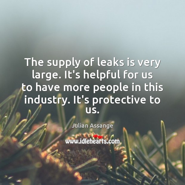 The supply of leaks is very large. It’s helpful for us to Julian Assange Picture Quote
