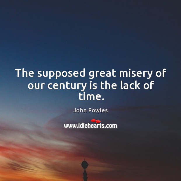 The supposed great misery of our century is the lack of time. John Fowles Picture Quote