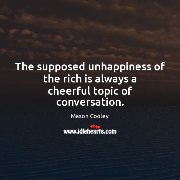 The supposed unhappiness of the rich is always a cheerful topic of conversation. Mason Cooley Picture Quote