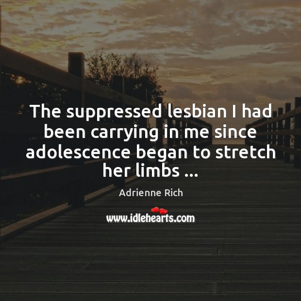 The suppressed lesbian I had been carrying in me since adolescence began Adrienne Rich Picture Quote