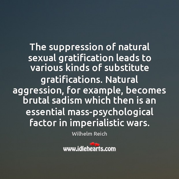 The suppression of natural sexual gratification leads to various kinds of substitute Wilhelm Reich Picture Quote