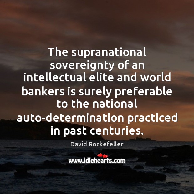 The supranational sovereignty of an intellectual elite and world bankers is surely Image