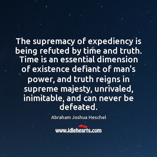 The supremacy of expediency is being refuted by time and truth. Time Abraham Joshua Heschel Picture Quote