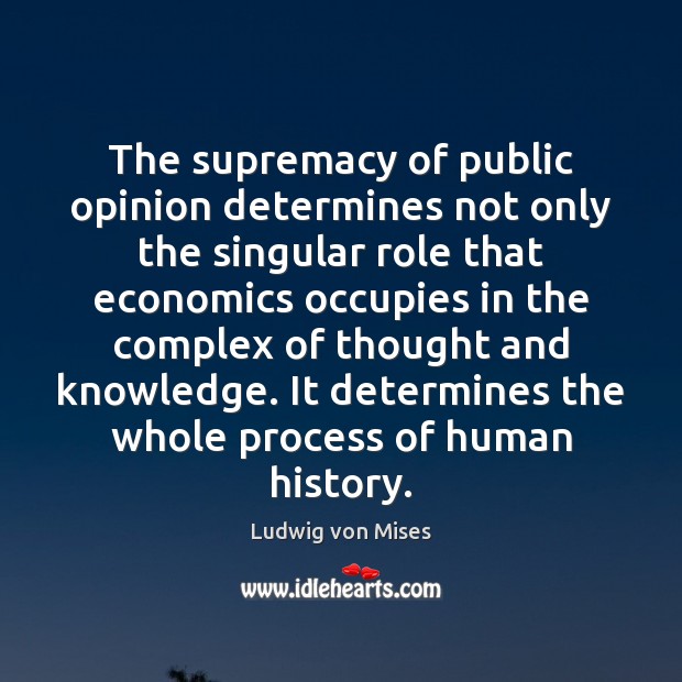 The supremacy of public opinion determines not only the singular role that Ludwig von Mises Picture Quote
