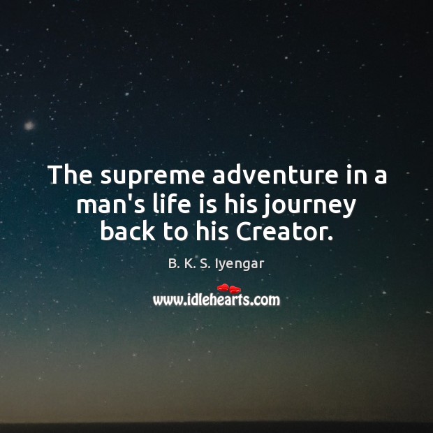 The supreme adventure in a man’s life is his journey back to his Creator. Image