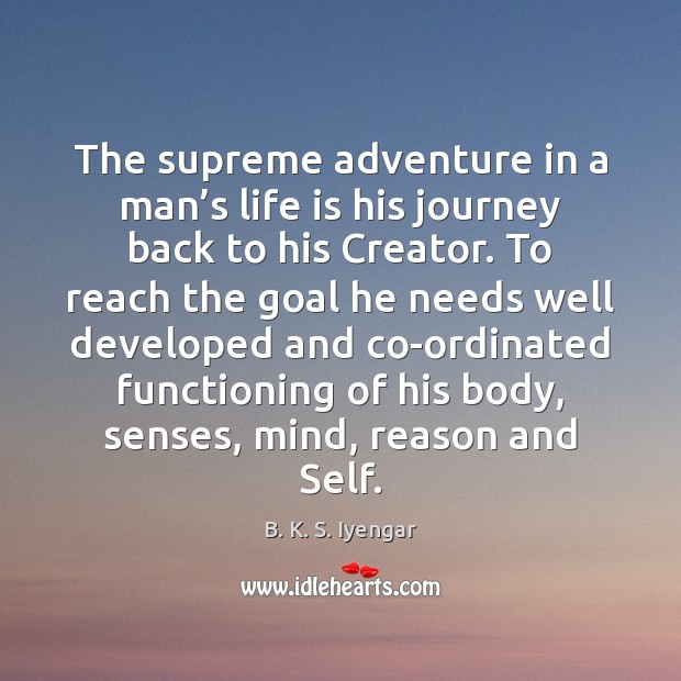 The supreme adventure in a man’s life is his journey back B. K. S. Iyengar Picture Quote