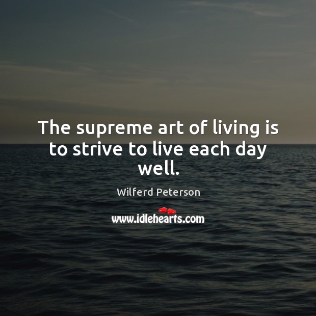 The supreme art of living is to strive to live each day well. Wilferd Peterson Picture Quote