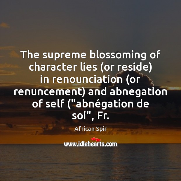 The supreme blossoming of character lies (or reside) in renounciation (or renuncement) African Spir Picture Quote
