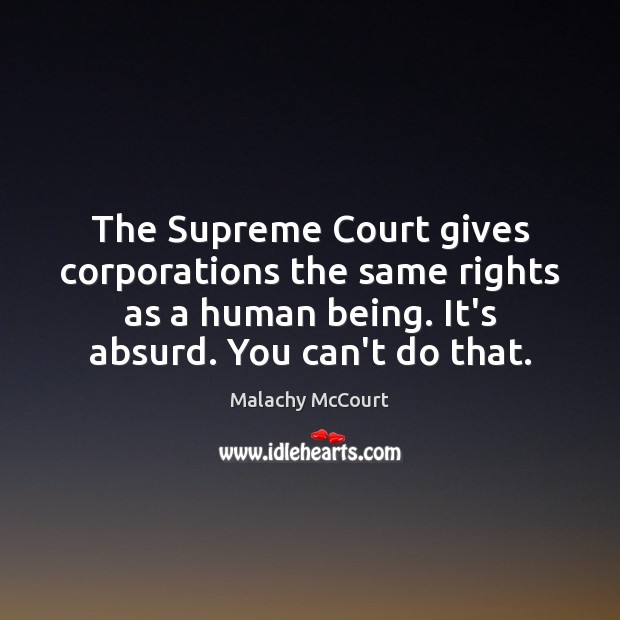 The Supreme Court gives corporations the same rights as a human being. Malachy McCourt Picture Quote