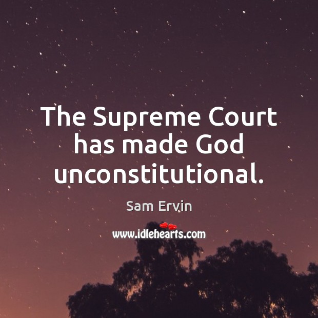 The Supreme Court has made God unconstitutional. Sam Ervin Picture Quote