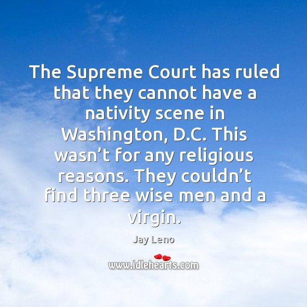 The supreme court has ruled that they cannot have a nativity scene in washington, d.c. Jay Leno Picture Quote