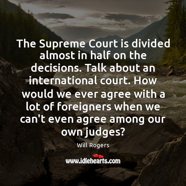 The Supreme Court is divided almost in half on the decisions. Talk Will Rogers Picture Quote