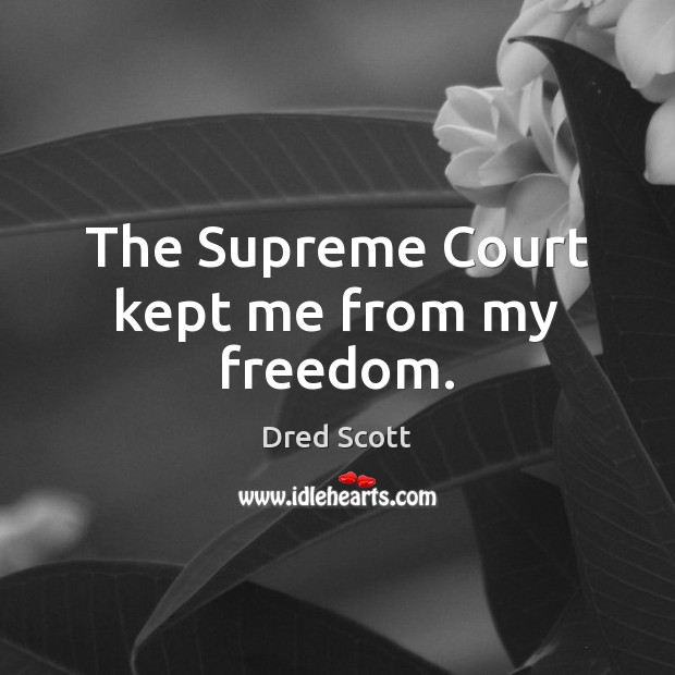 The Supreme Court kept me from my freedom. Dred Scott Picture Quote