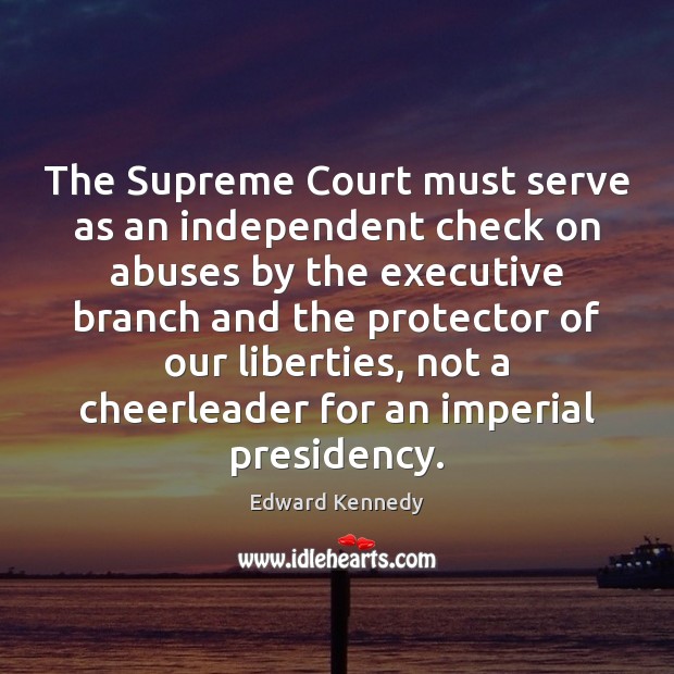 The Supreme Court must serve as an independent check on abuses by Edward Kennedy Picture Quote