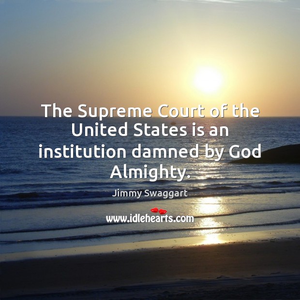 The Supreme Court of the United States is an institution damned by God Almighty. Jimmy Swaggart Picture Quote