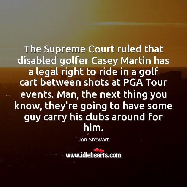 The Supreme Court ruled that disabled golfer Casey Martin has a legal Jon Stewart Picture Quote
