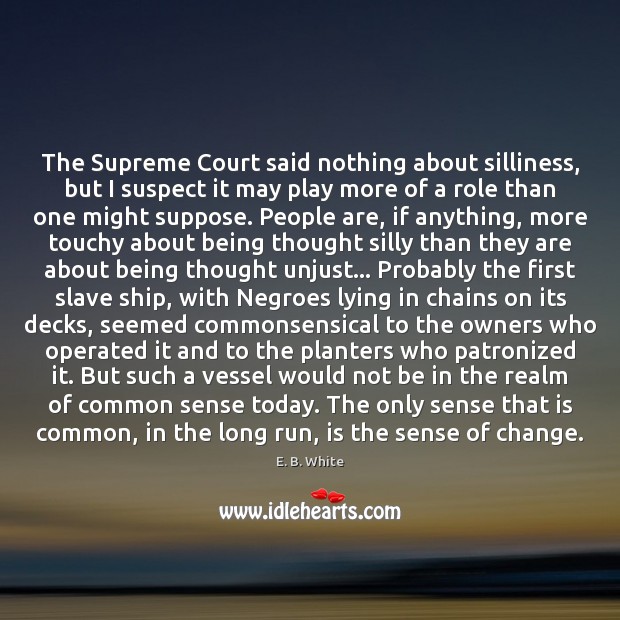 The Supreme Court said nothing about silliness, but I suspect it may E. B. White Picture Quote