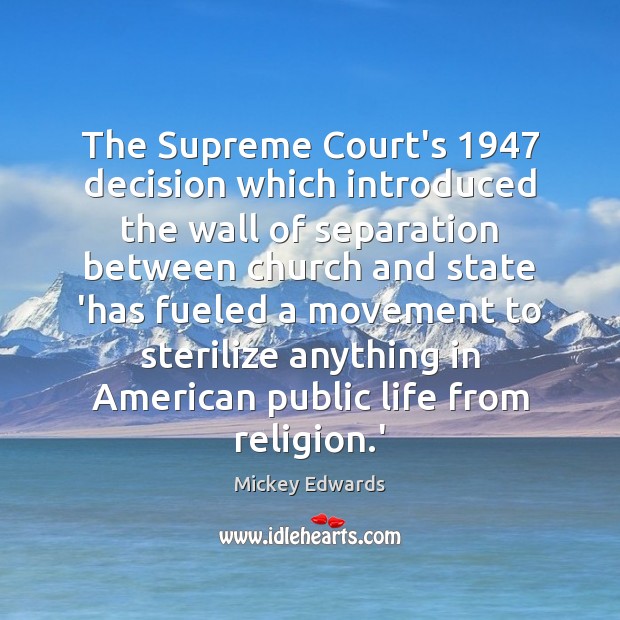 The Supreme Court’s 1947 decision which introduced the wall of separation between church Mickey Edwards Picture Quote