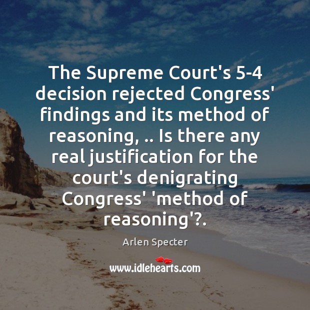 The Supreme Court’s 5-4 decision rejected Congress’ findings and its method of Arlen Specter Picture Quote