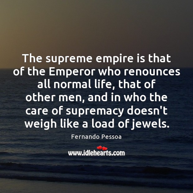 The supreme empire is that of the Emperor who renounces all normal Fernando Pessoa Picture Quote