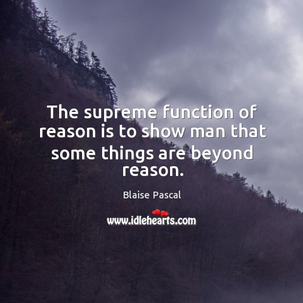The supreme function of reason is to show man that some things are beyond reason. Image