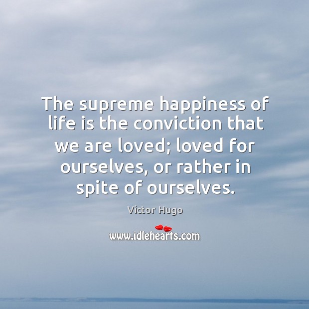 The supreme happiness of life is the conviction that we are loved; Victor Hugo Picture Quote
