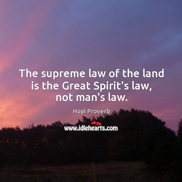 The supreme law of the land is the great spirit’s law, not man’s law. Hopi Proverbs Image