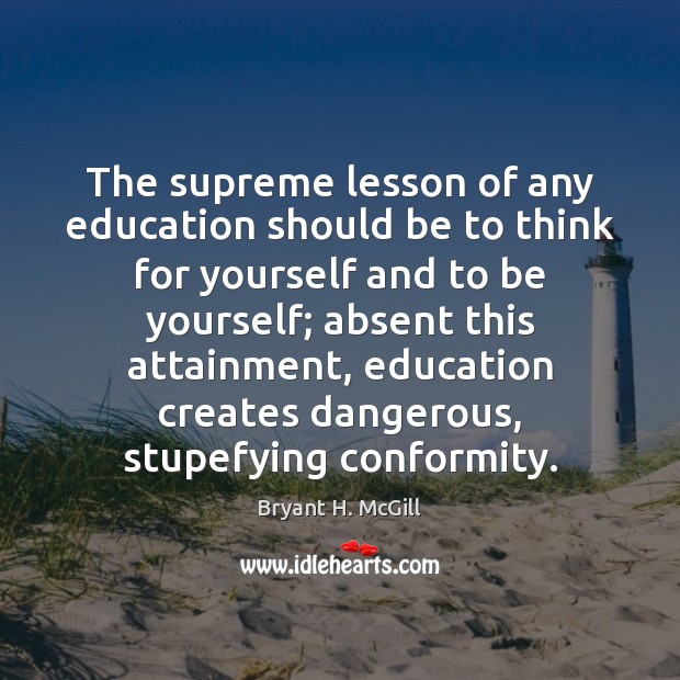 The supreme lesson of any education should be to think for yourself Bryant H. McGill Picture Quote