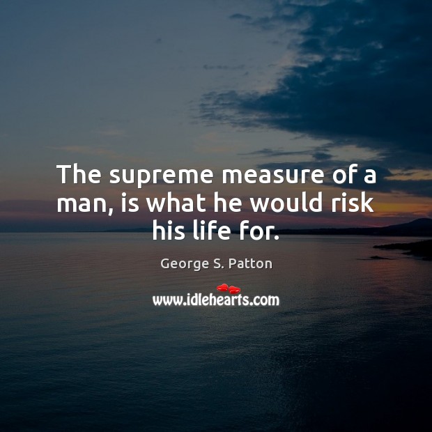 The supreme measure of a man, is what he would risk his life for. Image