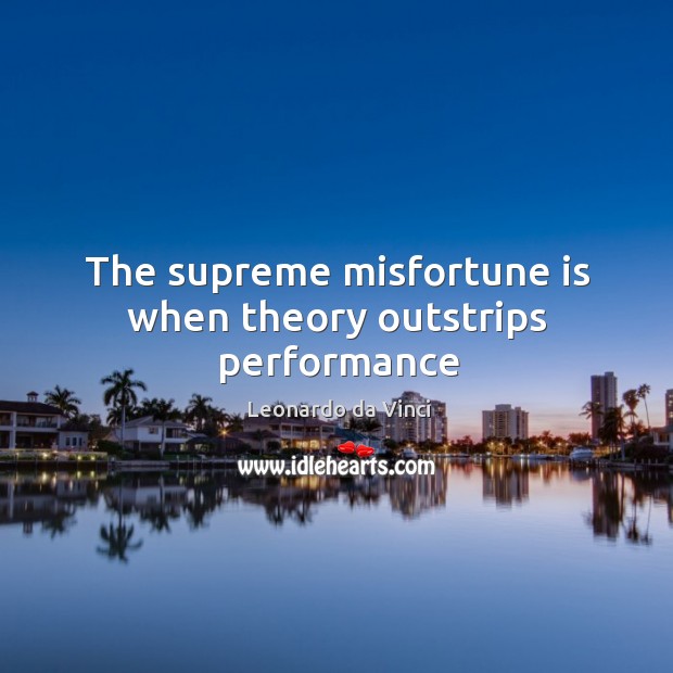 The supreme misfortune is when theory outstrips performance Leonardo da Vinci Picture Quote