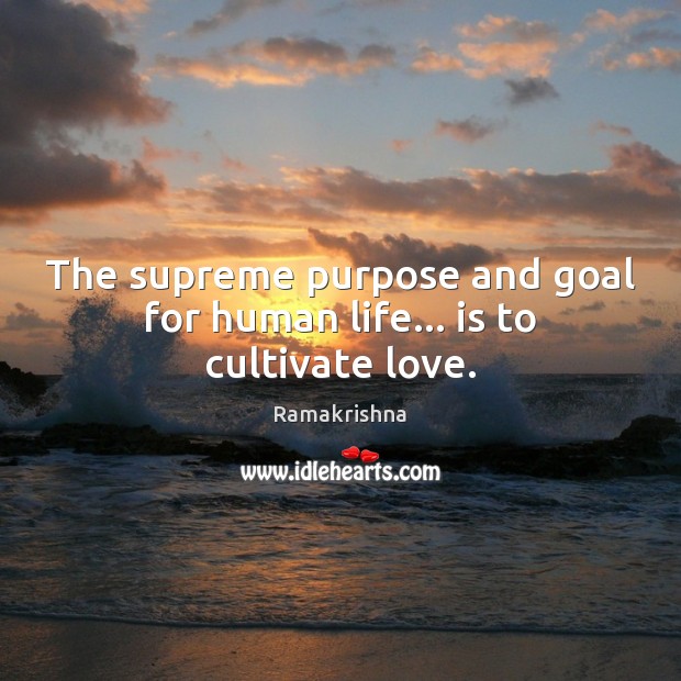 The supreme purpose and goal for human life… is to cultivate love. Ramakrishna Picture Quote