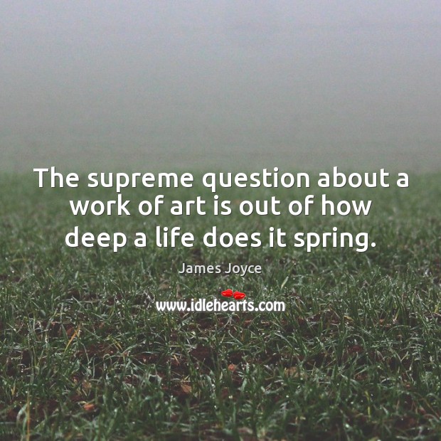 The supreme question about a work of art is out of how deep a life does it spring. James Joyce Picture Quote