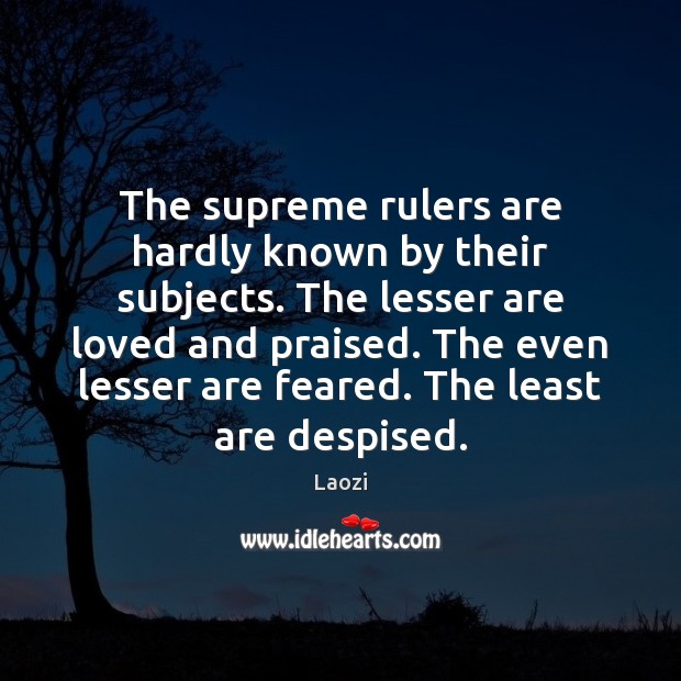 The supreme rulers are hardly known by their subjects. The lesser are Laozi Picture Quote