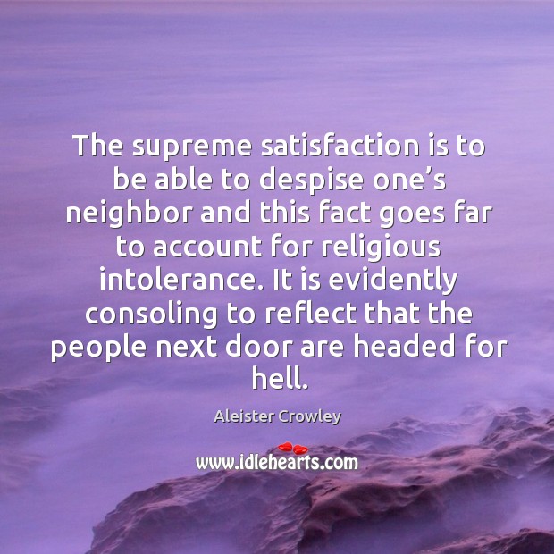 The supreme satisfaction is to be able to despise one’s neighbor and this fact goes far Aleister Crowley Picture Quote