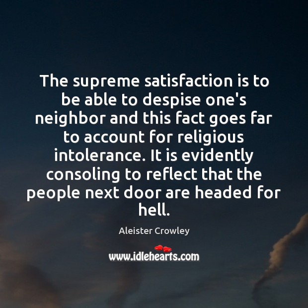The supreme satisfaction is to be able to despise one’s neighbor and Aleister Crowley Picture Quote