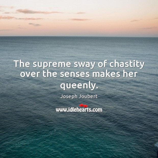The supreme sway of chastity over the senses makes her queenly. Joseph Joubert Picture Quote