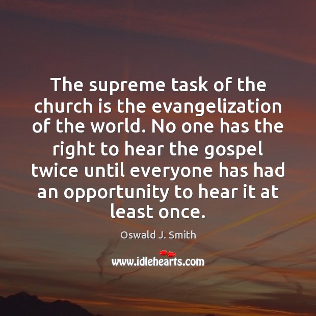The supreme task of the church is the evangelization of the world. Oswald J. Smith Picture Quote