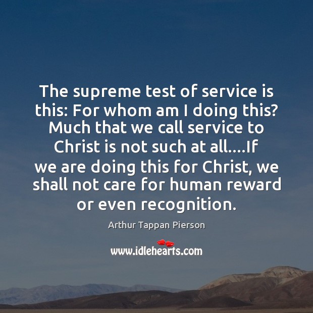The supreme test of service is this: For whom am I doing Arthur Tappan Pierson Picture Quote