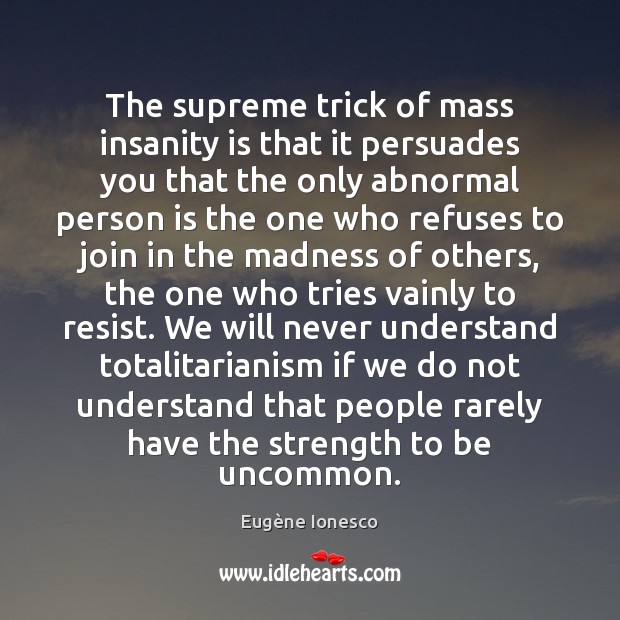 The supreme trick of mass insanity is that it persuades you that Eugène Ionesco Picture Quote