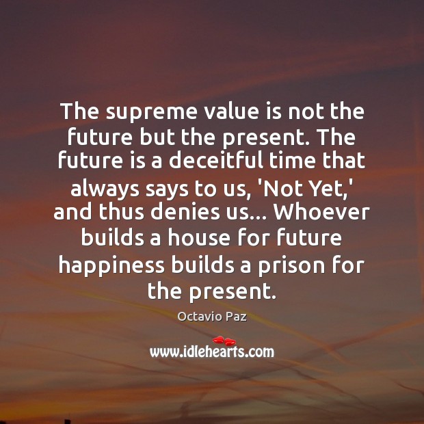 The supreme value is not the future but the present. The future Octavio Paz Picture Quote