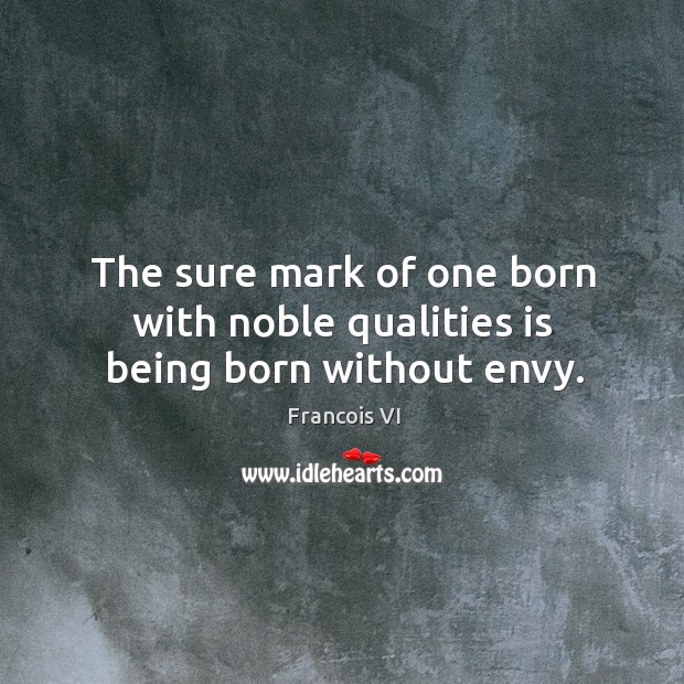 The sure mark of one born with noble qualities is being born without envy. Duc De La Rochefoucauld Picture Quote