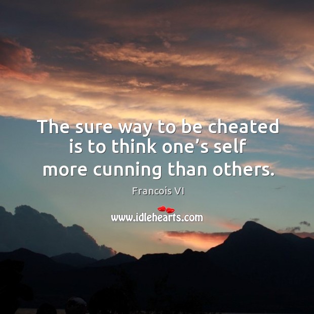 The sure way to be cheated is to think one’s self more cunning than others. Duc De La Rochefoucauld Picture Quote